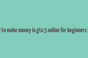 how to make money in gta 5 online for beginners free