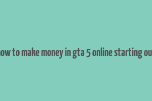 how to make money in gta 5 online starting out