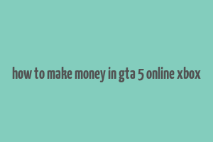 how to make money in gta 5 online xbox