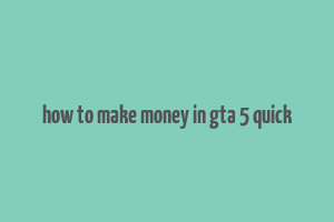 how to make money in gta 5 quick