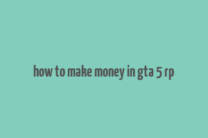 how to make money in gta 5 rp