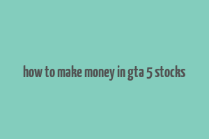 how to make money in gta 5 stocks