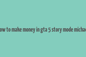 how to make money in gta 5 story mode michael