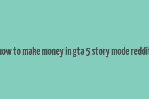 how to make money in gta 5 story mode reddit