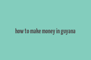 how to make money in guyana