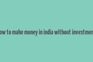 how to make money in india without investment