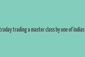 how to make money in intraday trading a master class by one of indias most famous traders pdf