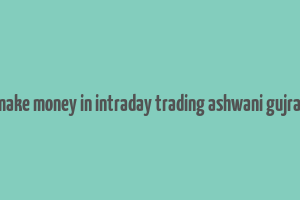 how to make money in intraday trading ashwani gujral review