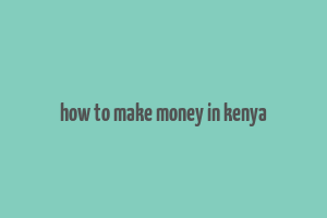 how to make money in kenya