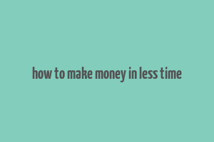 how to make money in less time