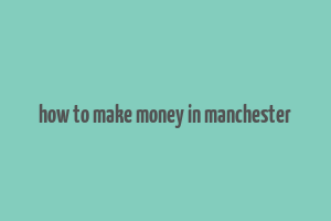 how to make money in manchester