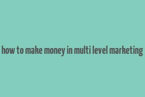 how to make money in multi level marketing