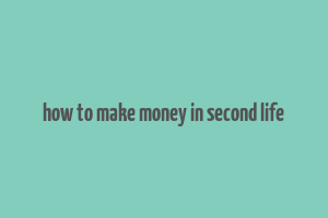 how to make money in second life