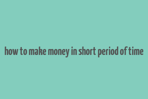 how to make money in short period of time