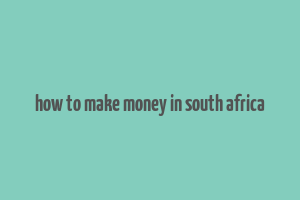 how to make money in south africa