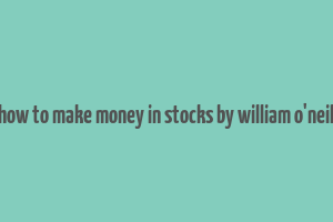 how to make money in stocks by william o'neil