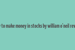 how to make money in stocks by william o'neil review