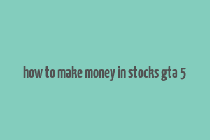 how to make money in stocks gta 5