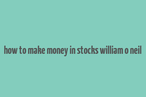 how to make money in stocks william o neil