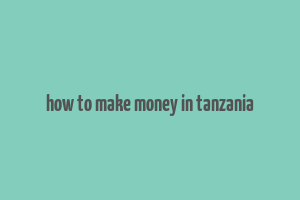 how to make money in tanzania