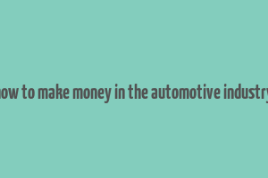 how to make money in the automotive industry