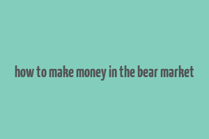 how to make money in the bear market