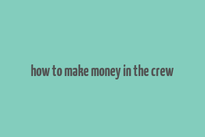 how to make money in the crew