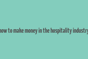 how to make money in the hospitality industry