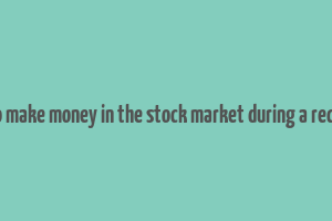 how to make money in the stock market during a recession