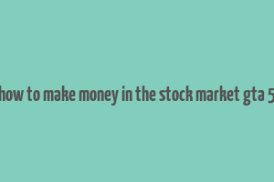 how to make money in the stock market gta 5