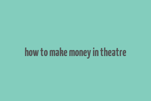 how to make money in theatre