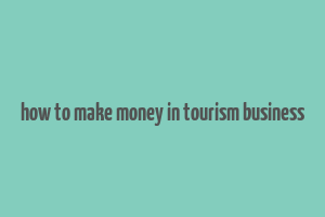 how to make money in tourism business