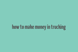 how to make money in trucking