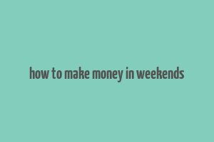 how to make money in weekends