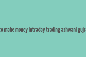 how to make money intraday trading ashwani gujral pdf