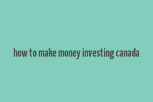 how to make money investing canada