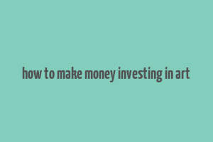 how to make money investing in art