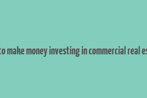 how to make money investing in commercial real estate