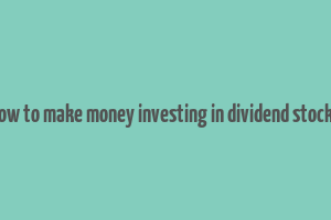 how to make money investing in dividend stocks