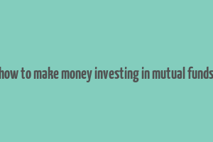 how to make money investing in mutual funds