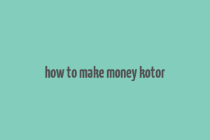 how to make money kotor