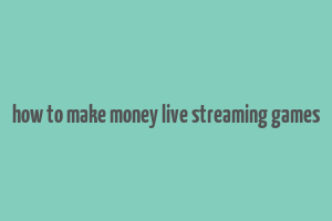 how to make money live streaming games