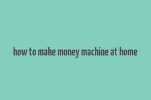 how to make money machine at home