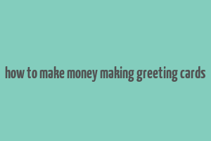 how to make money making greeting cards