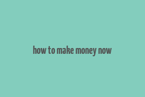 how to make money now