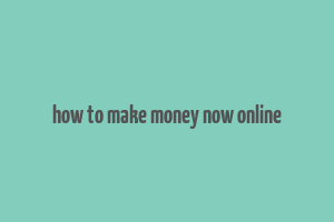 how to make money now online