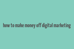 how to make money off digital marketing