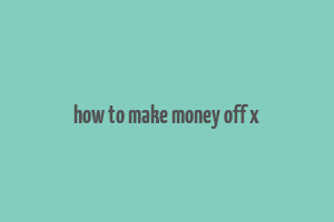 how to make money off x