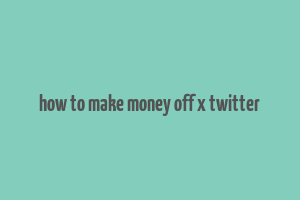 how to make money off x twitter