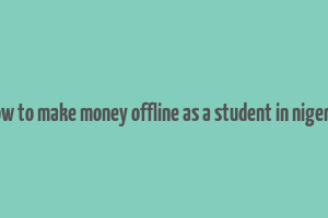 how to make money offline as a student in nigeria